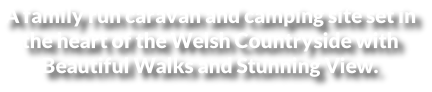 A family run caravan and camping site set in  the heart of the Welsh Countryside with  Beautiful Walks and Stunning View.